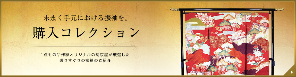 購入コレクション｜末永く手元における振袖を。1点ものや作家オリジナルの菊京屋が厳選した選りすぐりの振袖をご紹介