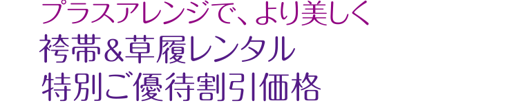 プラスアレンジで、より美しく袴帯＆草履レンタル特別ご優待割引価格